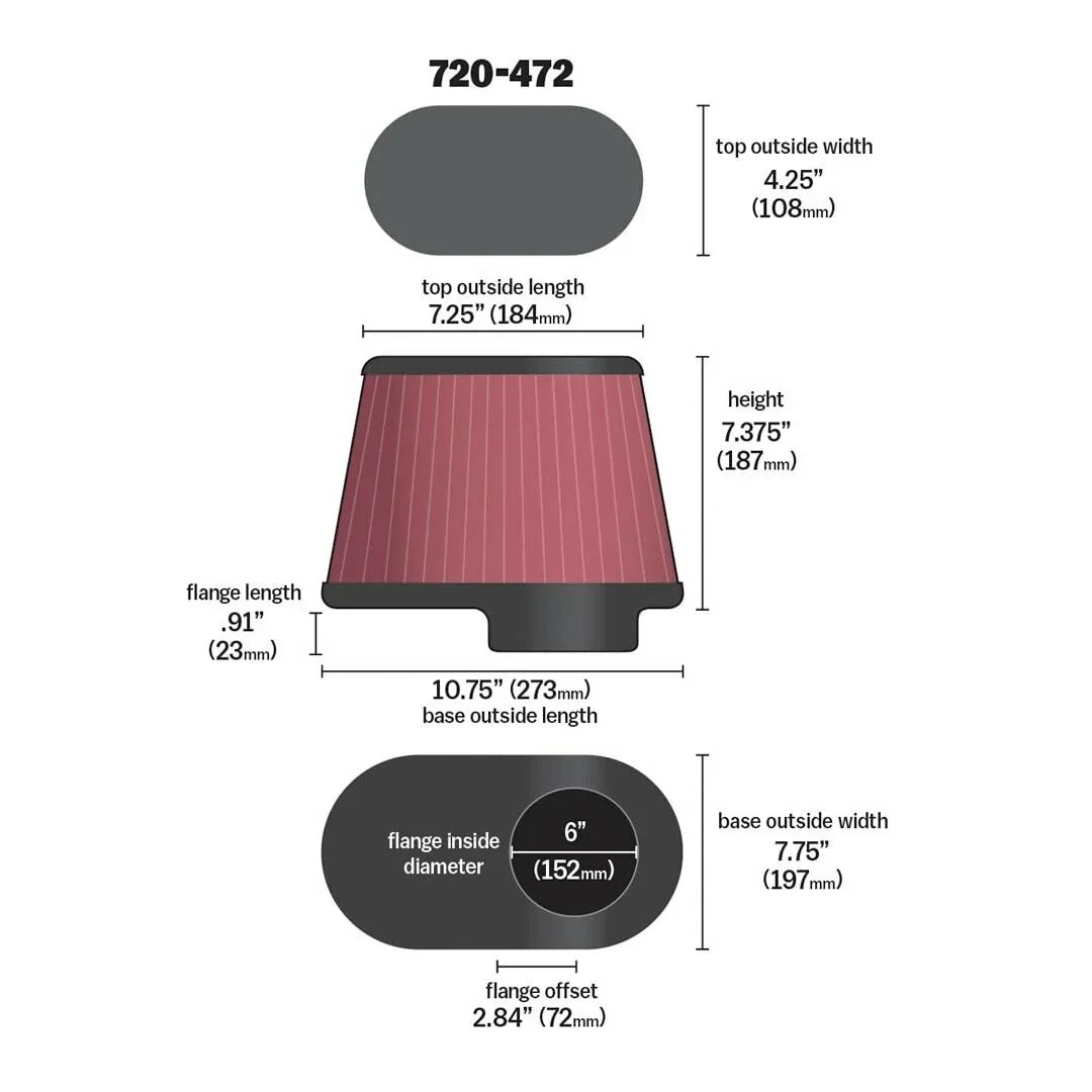 (184 Airaid in Flange (229 (152 mm x in mm) mm) Clamp-On (273 7.25 mm Tapered; 197 Height; 4.25 720-472 9 x108 x Universal ID; Top in Oval Filter: x 6 7.75 Air mm) in Base; in in 10.75 mm)